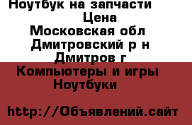 Ноутбук на запчасти msi CR500/CX500 › Цена ­ 2 500 - Московская обл., Дмитровский р-н, Дмитров г. Компьютеры и игры » Ноутбуки   